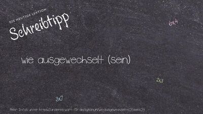 Schreibtipp wie ausgewechselt (sein)