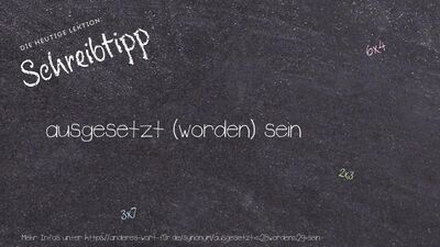 Schreibtipp ausgesetzt (worden) sein