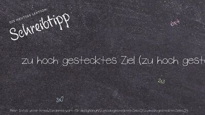 Schreibtipp zu hoch gestecktes Ziel (zu hoch gesteckte Ziele)