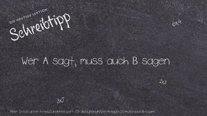 Anderes Wort für Wer A sagt, muss auch B sagen - Synonyme für Wer A sagt, muss auch B sagen