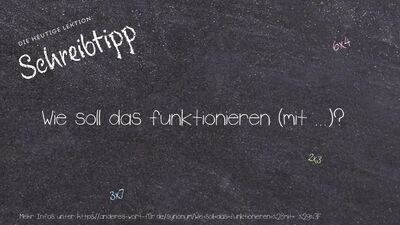 Schreibtipp Wie soll das funktionieren (mit ...)?