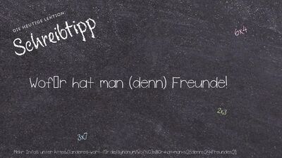 Schreibtipp Wofür hat man (denn) Freunde!