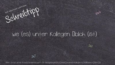 Schreibtipp wie (es) unter Kollegen üblich (ist)