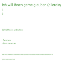 ich will Ihnen gerne glauben (allerdings)