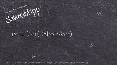 Schreibtipp nass (sein) (Alkoholiker)