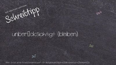 Schreibtipp unberücksichtigt (bleiben)