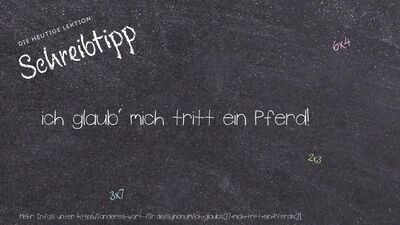 Schreibtipp ich glaub' mich tritt ein Pferd!