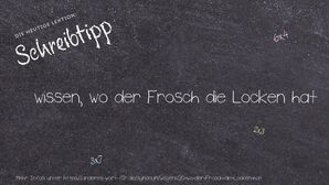 Anderes Wort für wissen, wo der Frosch die Locken hat - Synonyme für wissen, wo der Frosch die Locken hat