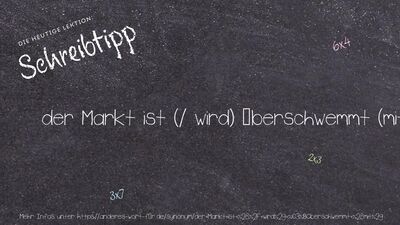 Schreibtipp der Markt ist (/ wird) überschwemmt (mit)