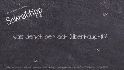 Schreibtipp was denkt der sich (überhaupt)!?