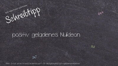 Schreibtipp positiv geladenes Nukleon