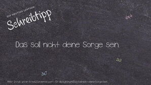 Anderes Wort für Das soll nicht deine Sorge sein. - Synonyme für Das soll nicht deine Sorge sein.