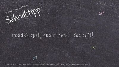Schreibtipp machs gut, aber nicht so oft!