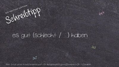 Schreibtipp es gut (schlecht / ...) haben