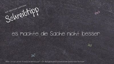 Schreibtipp es machte die Sache nicht besser
