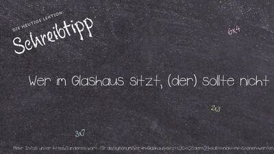 Schreibtipp Wer im Glashaus sitzt, (der) sollte nicht mit Steinen werfen.