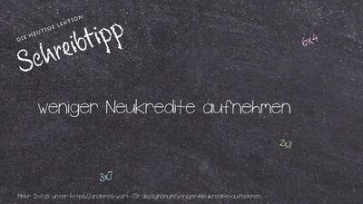 Schreibtipp weniger Neukredite aufnehmen