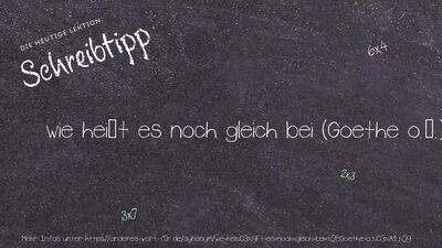 Schreibtipp wie heißt es noch gleich bei (Goethe o.ä.)