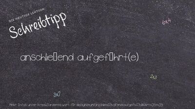 Schreibtipp anschließend aufgeführt(e)