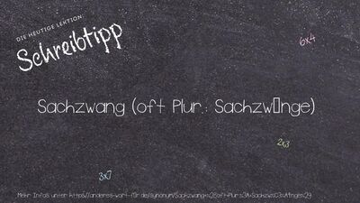 Schreibtipp Sachzwang (oft Plur.: Sachzwänge)