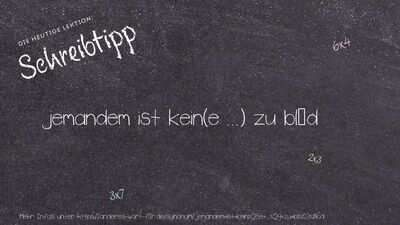 Schreibtipp jemandem ist kein(e ...) zu blöd
