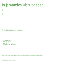 in jemandes Obhut geben