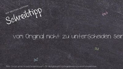 Schreibtipp vom Original nicht zu unterscheiden sein