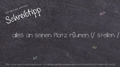 Schreibtipp alles an seinen Platz räumen (/ stellen / tun)