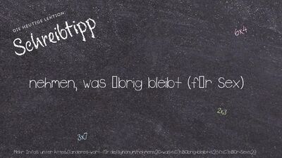 Schreibtipp nehmen, was übrig bleibt (für Sex)