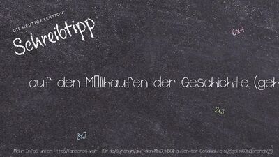 Schreibtipp auf den Müllhaufen der Geschichte (gehörend)