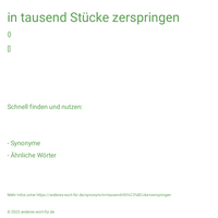 in tausend Stücke zerspringen