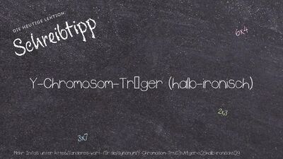 Schreibtipp Y-Chromosom-Träger (halb-ironisch)