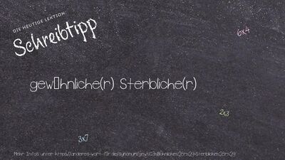 Schreibtipp gewöhnliche(r) Sterbliche(r)