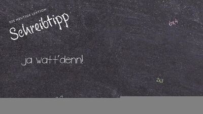 Schreibtipp ja watt'denn!
