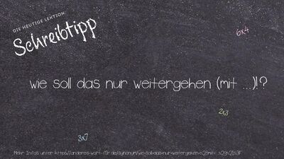 Schreibtipp wie soll das nur weitergehen (mit ...)!?