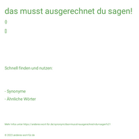 das musst ausgerechnet du sagen!