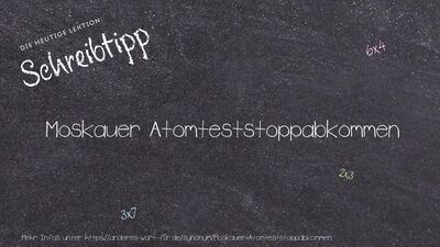 Schreibtipp Moskauer Atomteststoppabkommen