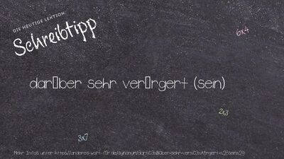 Schreibtipp darüber sehr verärgert (sein)