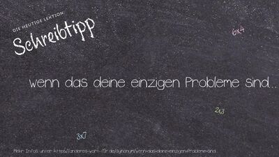 Schreibtipp wenn das deine einzigen Probleme sind...