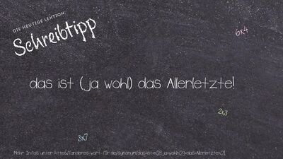 Schreibtipp das ist (ja wohl) das Allerletzte!