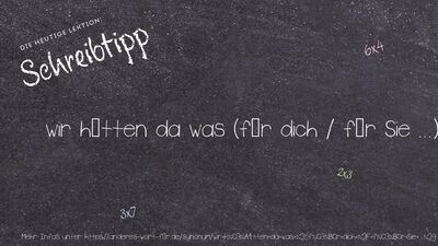 Schreibtipp wir hätten da was (für dich / für Sie ...)