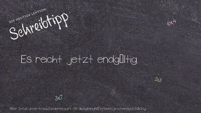 Schreibtipp Es reicht jetzt endgültig.