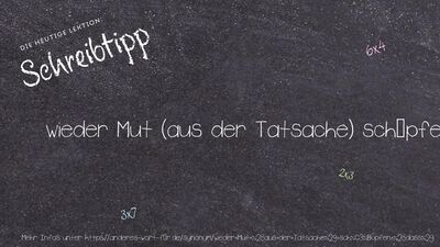 Schreibtipp wieder Mut (aus der Tatsache) schöpfen (dass)
