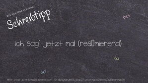 Anderes Wort für ich sag' jetzt mal (resümierend) - Synonyme für ich sag' jetzt mal (resümierend)