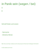 in Panik sein (wegen / bei)