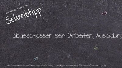 Schreibtipp abgeschlossen sein (Arbeiten, Ausbildung)