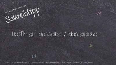 Schreibtipp Dafür gilt dasselbe / das gleiche.