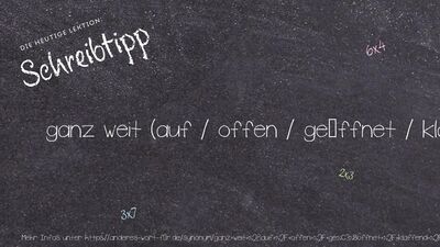 Schreibtipp ganz weit (auf / offen / geöffnet / klaffend / auseinanderklaffen)
