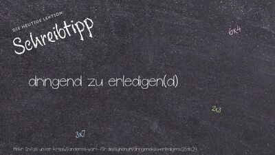 Schreibtipp dringend zu erledigen(d)